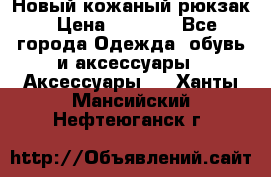 Новый кожаный рюкзак › Цена ­ 5 490 - Все города Одежда, обувь и аксессуары » Аксессуары   . Ханты-Мансийский,Нефтеюганск г.